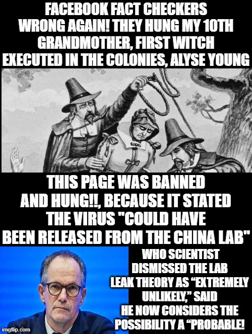 Facebook Fact Checkers/Witch Hunters are the same!! | WHO SCIENTIST DISMISSED THE LAB LEAK THEORY AS “EXTREMELY UNLIKELY,” SAID HE NOW CONSIDERS THE POSSIBILITY A “PROBABLE! | image tagged in facebook,facebook jail,morons,free speech | made w/ Imgflip meme maker