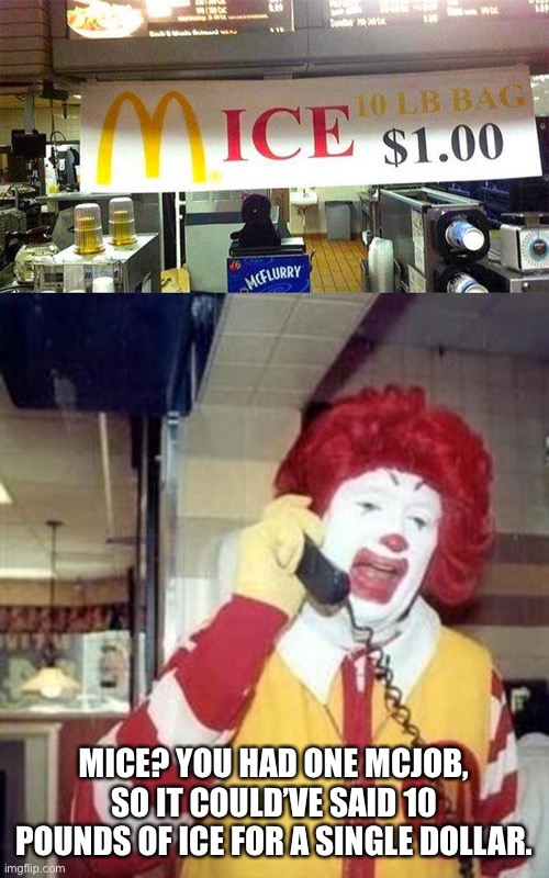 MICE? YOU HAD ONE MCJOB, SO IT COULD’VE SAID 10 POUNDS OF ICE FOR A SINGLE DOLLAR. | image tagged in ronald mcdonald temp,memes,funny,odlc,dank memes,design fails | made w/ Imgflip meme maker