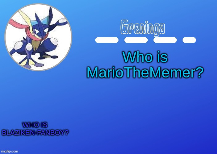 bruh | Who is MarioTheMemer? WHO IS BLAZIKEN-FANBOY? | image tagged in who,what,why | made w/ Imgflip meme maker