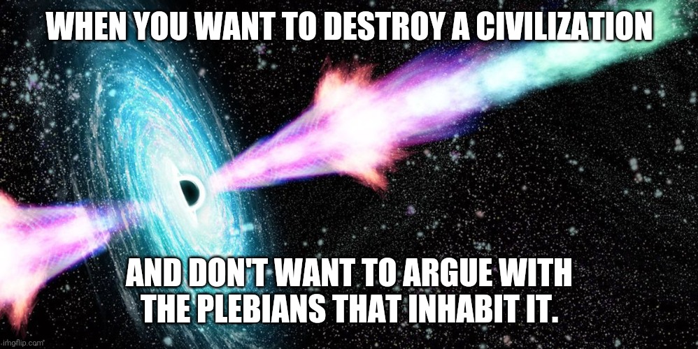 WHEN YOU WANT TO DESTROY A CIVILIZATION; AND DON'T WANT TO ARGUE WITH THE PLEBIANS THAT INHABIT IT. | image tagged in gamma ray burst,grb | made w/ Imgflip meme maker