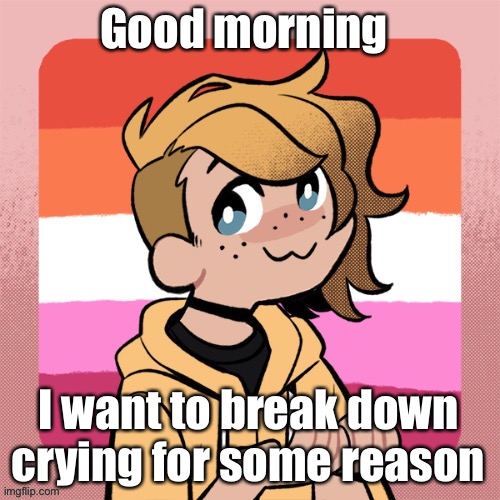 Good morning; I want to break down crying for some reason | image tagged in hey look it s bean | made w/ Imgflip meme maker