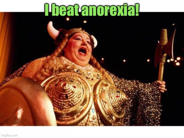 Fat lady sings | I beat anorexia! | image tagged in fat lady sings | made w/ Imgflip meme maker