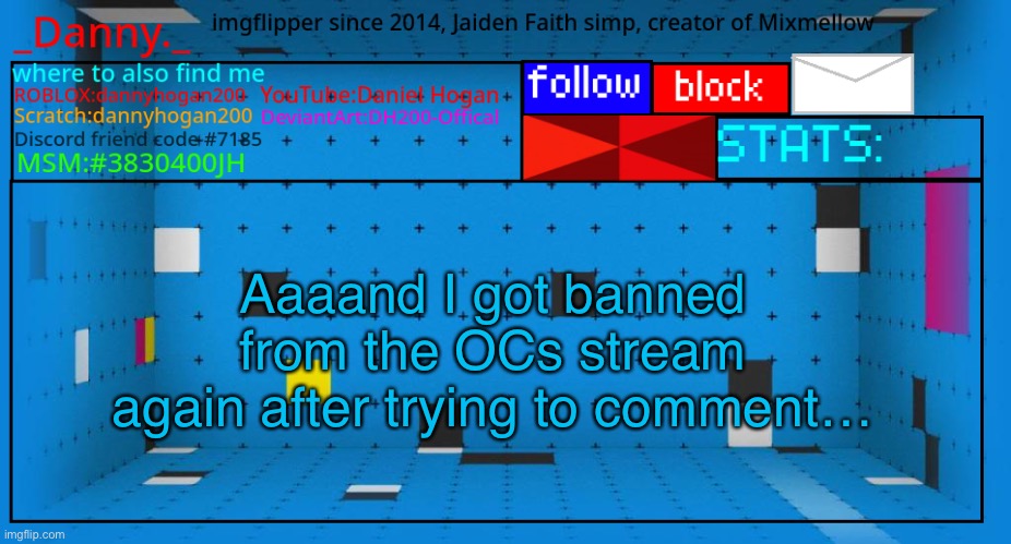 Not causing shit | Aaaand I got banned from the OCs stream again after trying to comment… | image tagged in _danny _ new announcement template | made w/ Imgflip meme maker