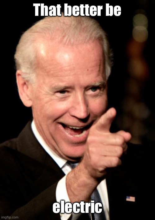 Smilin Biden Meme | That better be electric | image tagged in memes,smilin biden | made w/ Imgflip meme maker