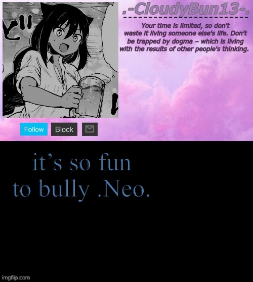 y e s - | it’s so fun to bully .Neo. | image tagged in cloudy's tempo p | made w/ Imgflip meme maker