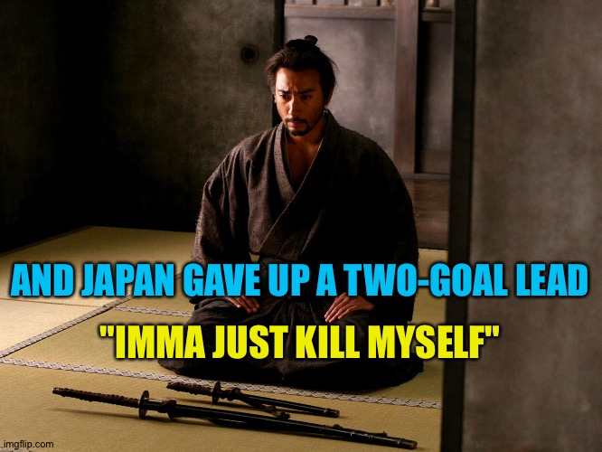 AND JAPAN GAVE UP A TWO-GOAL LEAD "IMMA JUST KILL MYSELF" | made w/ Imgflip meme maker