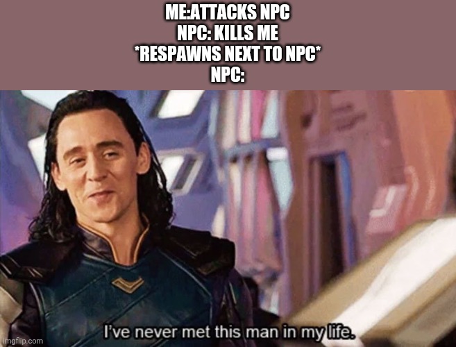I Have Never Met This Man In My Life | ME:ATTACKS NPC
NPC: KILLS ME
*RESPAWNS NEXT TO NPC*
NPC: | image tagged in i have never met this man in my life | made w/ Imgflip meme maker