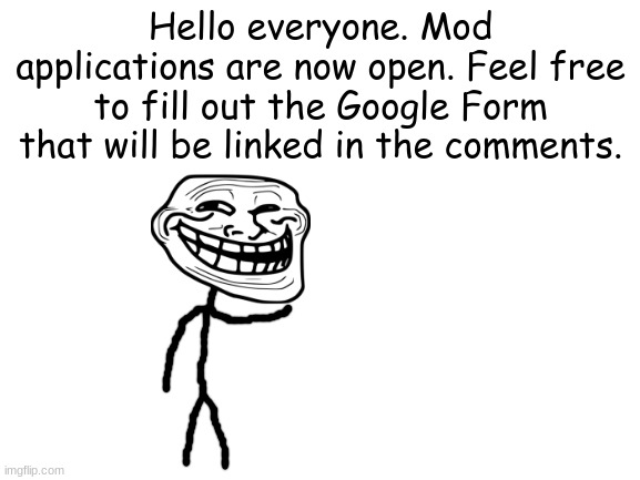 Thanks for the support everyone! | Hello everyone. Mod applications are now open. Feel free to fill out the Google Form that will be linked in the comments. | image tagged in mod application,trollge,troll face,stream owner | made w/ Imgflip meme maker