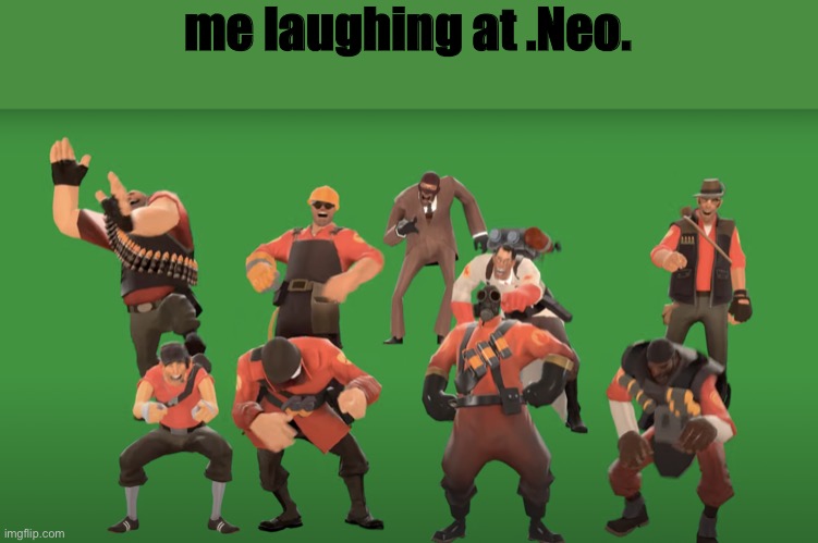 h | me laughing at .Neo. | image tagged in tf2 laugh | made w/ Imgflip meme maker