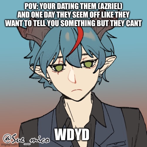 They/them pronouns please | POV: YOUR DATING THEM (AZRIEL) AND ONE DAY THEY SEEM OFF LIKE THEY WANT TO TELL YOU SOMETHING BUT THEY CANT; WDYD | made w/ Imgflip meme maker