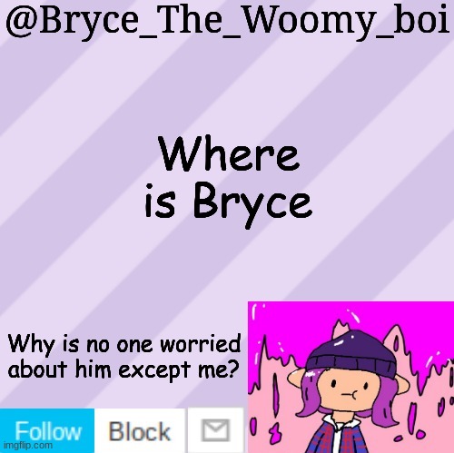 bruh | Where is Bryce; Why is no one worried about him except me? | image tagged in bryce_the_woomy_boi's new new new announcement template | made w/ Imgflip meme maker