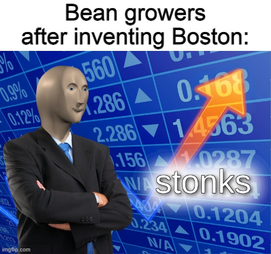 b e a n | Bean growers after inventing Boston: | image tagged in stonks,memes,boston,baked beans,beantown | made w/ Imgflip meme maker