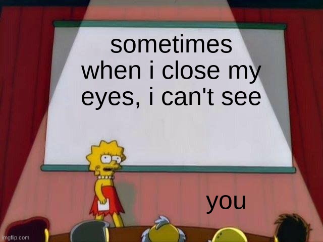 Lisa Simpson's Presentation | sometimes when i close my eyes, i can't see; you | image tagged in lisa simpson's presentation | made w/ Imgflip meme maker