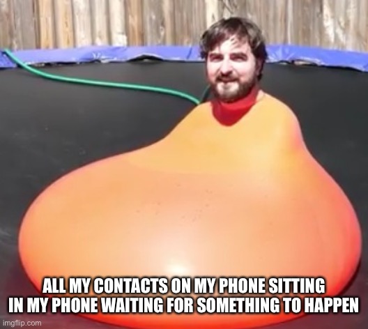 Fr anybody wanna talk | ALL MY CONTACTS ON MY PHONE SITTING IN MY PHONE WAITING FOR SOMETHING TO HAPPEN | image tagged in funny,relatable | made w/ Imgflip meme maker