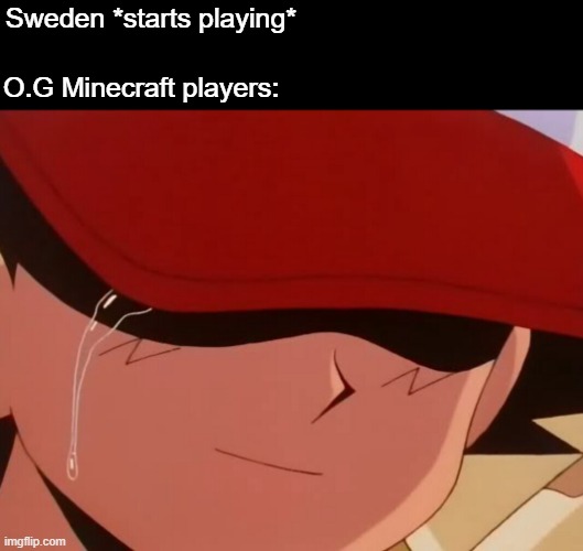 real sadness | Sweden *starts playing*; O.G Minecraft players: | image tagged in ash crying | made w/ Imgflip meme maker