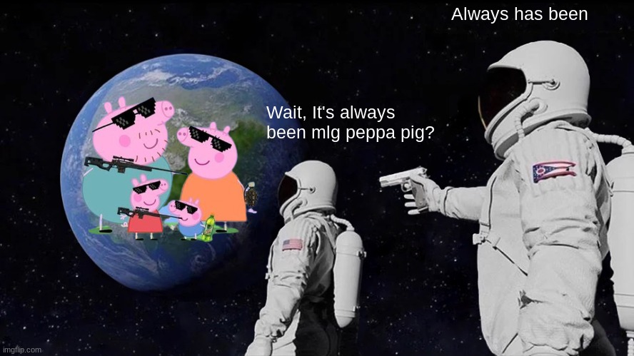MLG peppa pig? | Always has been; Wait, It's always been mlg peppa pig? | image tagged in memes,always has been,peppa pig,mlg | made w/ Imgflip meme maker