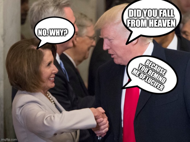 religion and politics can relate sometimes | DID YOU FALL FROM HEAVEN; NO. WHY? BECAUSE YOU REMIND ME OF LUCIFER | image tagged in funny,trump,pelosi,politics,religion,lol | made w/ Imgflip meme maker