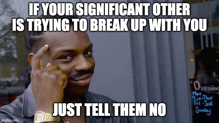 Roll Safe Think About It | IF YOUR SIGNIFICANT OTHER IS TRYING TO BREAK UP WITH YOU; JUST TELL THEM NO | image tagged in memes,roll safe think about it | made w/ Imgflip meme maker