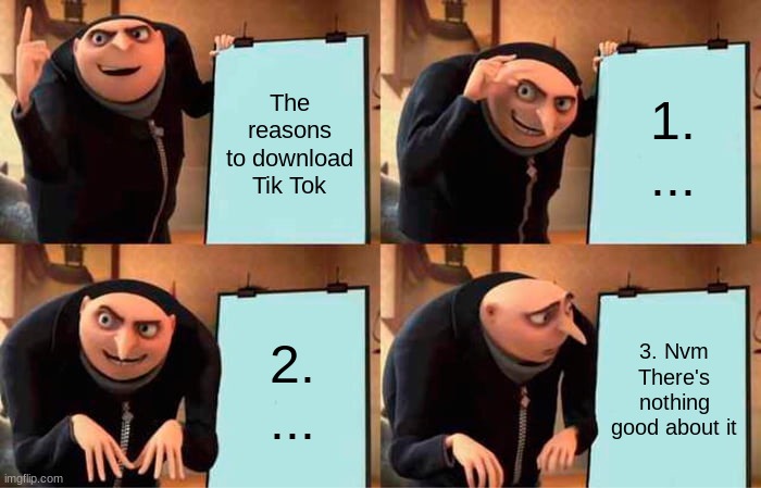 Change my mind | The reasons to download Tik Tok; 1. ... 2. ... 3. Nvm There's nothing good about it | image tagged in memes,gru's plan,tik tok,tik tok sucks | made w/ Imgflip meme maker