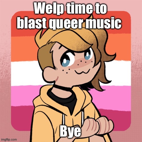 Hi | Welp time to blast queer music; Bye | image tagged in hey look it s bean | made w/ Imgflip meme maker