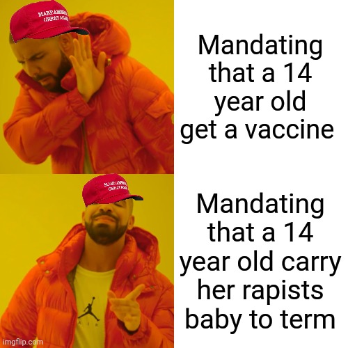 Far right extremist "logic" | Mandating that a 14 year old get a vaccine; Mandating that a 14 year old carry her rapists baby to term | image tagged in memes,drake hotline bling,scumbag republicans | made w/ Imgflip meme maker