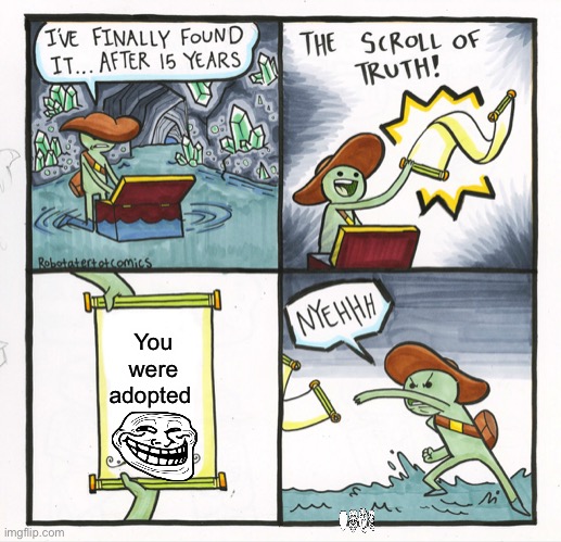 The Scroll Of Truth | You were adopted | image tagged in memes,the scroll of truth | made w/ Imgflip meme maker