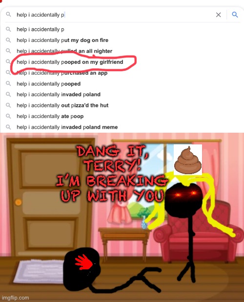 What the heck xDD | DANG IT, TERRY! I’M BREAKING UP WITH YOU | image tagged in lol,help i accidentally | made w/ Imgflip meme maker
