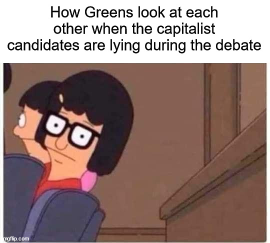 How Greens look at each other when the capitalist candidates are lying during the debate | made w/ Imgflip meme maker