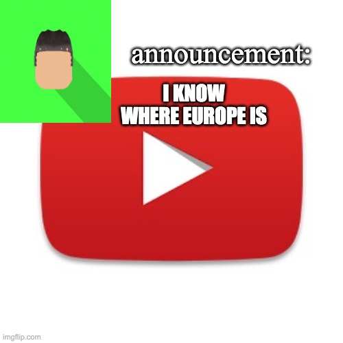 Kyrian247 announcement | I KNOW WHERE EUROPE IS | image tagged in kyrian247 announcement | made w/ Imgflip meme maker