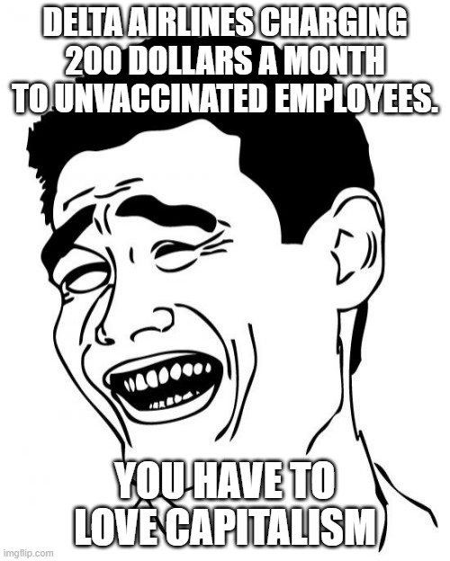 Love capitalism | DELTA AIRLINES CHARGING 200 DOLLARS A MONTH TO UNVACCINATED EMPLOYEES. YOU HAVE TO LOVE CAPITALISM | image tagged in covid,covidiots,trump supporter,conservative,republican,liberal | made w/ Imgflip meme maker