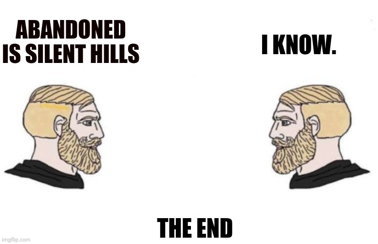 Double Yes Chad | I KNOW. ABANDONED IS SILENT HILLS; THE END | image tagged in double yes chad | made w/ Imgflip meme maker