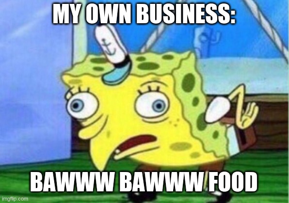 Spongebob doing his buisness | MY OWN BUSINESS:; BAWWW BAWWW FOOD | image tagged in memes,mocking spongebob | made w/ Imgflip meme maker