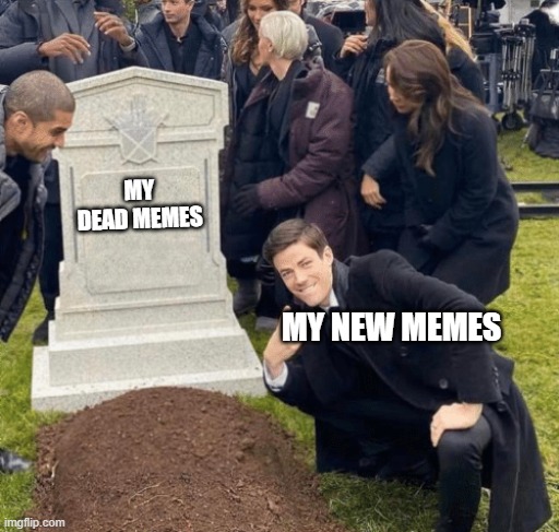 If your old meme is not going up, make a new one | MY DEAD MEMES; MY NEW MEMES | image tagged in grant gustin over grave | made w/ Imgflip meme maker