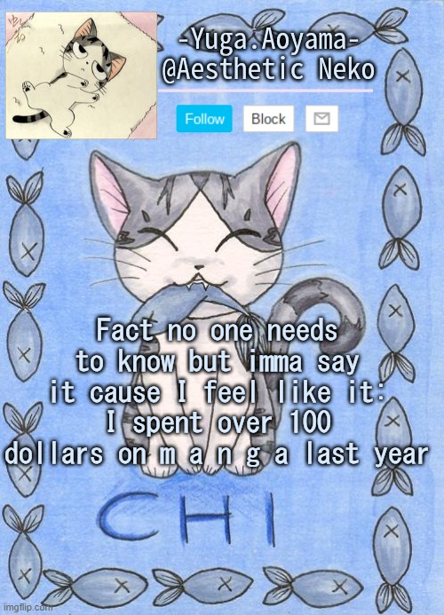 Chi's Sweet Home temp | Fact no one needs to know but imma say it cause I feel like it:
I spent over 100 dollars on m a n g a last year | image tagged in chi's sweet home temp | made w/ Imgflip meme maker