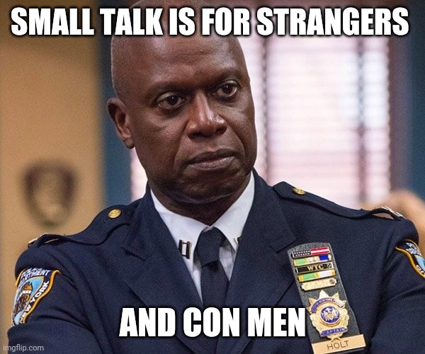 Small Talk | SMALL TALK IS FOR STRANGERS; AND CON MEN | image tagged in brooklyn 99 | made w/ Imgflip meme maker