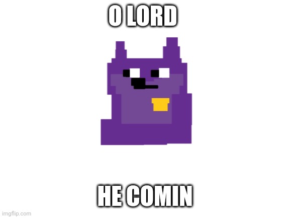 O LORD; HE COMIN | image tagged in memes | made w/ Imgflip meme maker