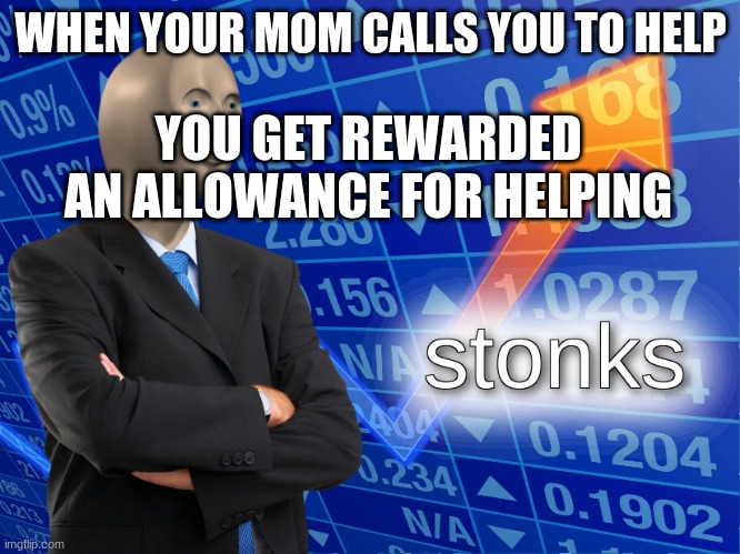 stonks | WHEN YOUR MOM CALLS YOU TO HELP; YOU GET REWARDED AN ALLOWANCE FOR HELPING | image tagged in stonks | made w/ Imgflip meme maker