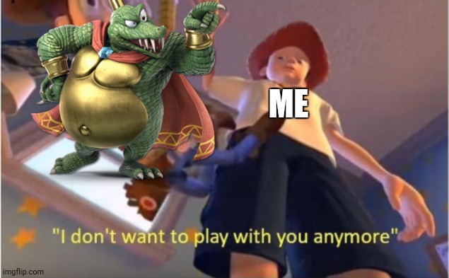 I have gotten bored of K Rool that he is no longer my main | ME | image tagged in andy dropping woody,super smash bros | made w/ Imgflip meme maker