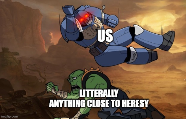 PURGE IT | US; LITTERALLY ANYTHING CLOSE TO HERESY | image tagged in body slam 40k | made w/ Imgflip meme maker