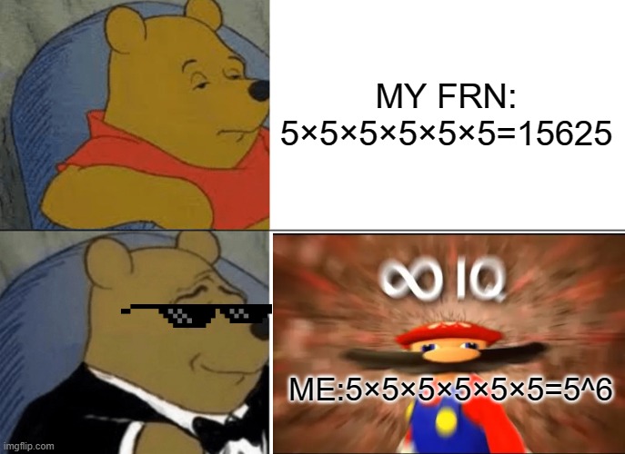 I AM GOOD AT MATHS | MY FRN:
5×5×5×5×5×5=15625; ME:5×5×5×5×5×5=5^6 | image tagged in memes,tuxedo winnie the pooh,infinite iq | made w/ Imgflip meme maker