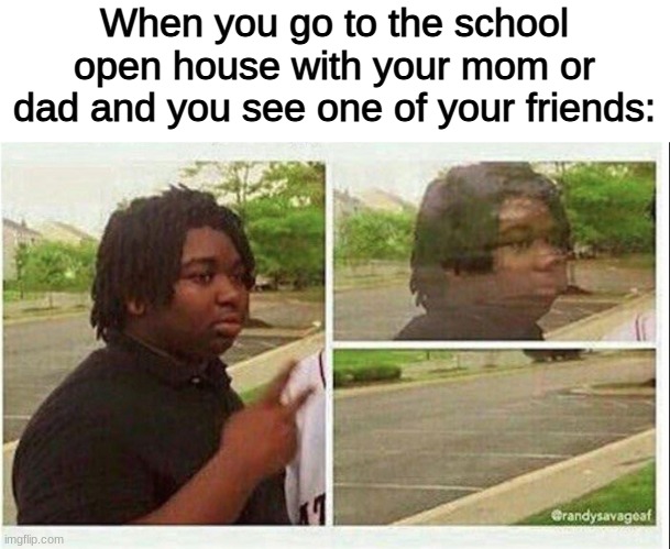 They could expose me... | When you go to the school open house with your mom or dad and you see one of your friends: | image tagged in true dat | made w/ Imgflip meme maker