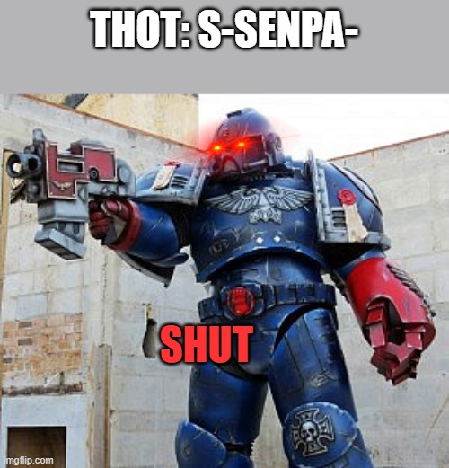 S H U T | THOT: S-SENPA-; SHUT | image tagged in space marine | made w/ Imgflip meme maker