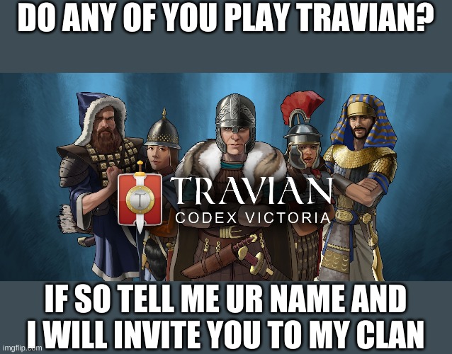 Travian | DO ANY OF YOU PLAY TRAVIAN? IF SO TELL ME UR NAME AND I WILL INVITE YOU TO MY CLAN | image tagged in games,join me | made w/ Imgflip meme maker