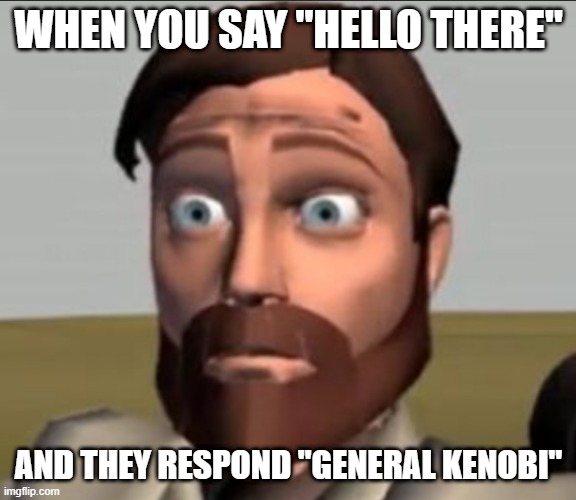 obi scared | WHEN YOU SAY "HELLO THERE"; AND THEY RESPOND "GENERAL KENOBI" | image tagged in funny,memes,obi wan kenobi,hello there | made w/ Imgflip meme maker