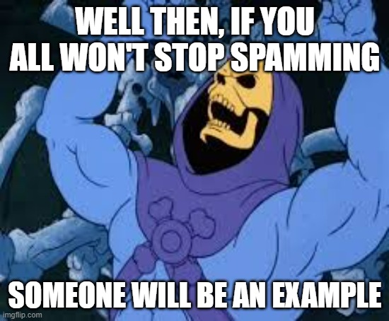 RMK, who spams the template the most to me, gets a two hour comment ban, any objections? | WELL THEN, IF YOU ALL WON'T STOP SPAMMING; SOMEONE WILL BE AN EXAMPLE | image tagged in evil laugh skeletor | made w/ Imgflip meme maker