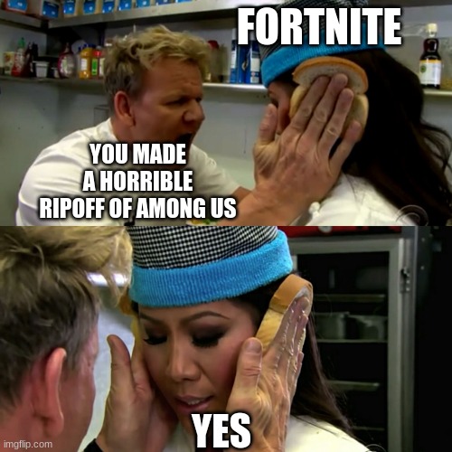 Wow I Wonder Where Fortnite Imposters Idea Came From Epic... | FORTNITE; YOU MADE A HORRIBLE RIPOFF OF AMONG US; YES | image tagged in gordon ramsay idiot sandwich,fortnite sucks | made w/ Imgflip meme maker