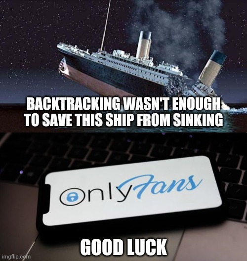 Has that ship sailed? | BACKTRACKING WASN'T ENOUGH TO SAVE THIS SHIP FROM SINKING; GOOD LUCK | image tagged in titanic,onlyfanstemplate,memes,fun,backtrack | made w/ Imgflip meme maker