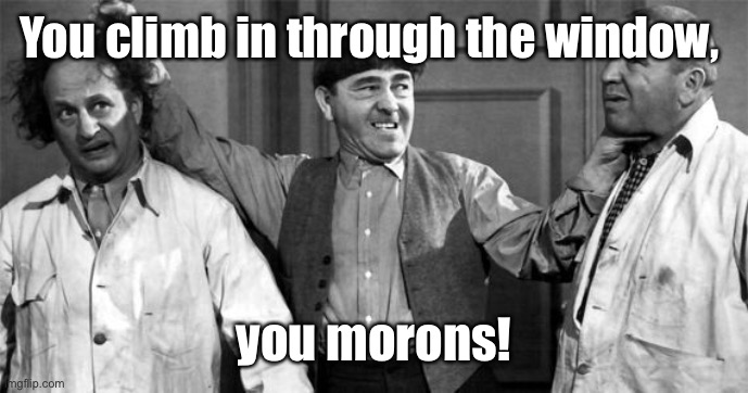 Three Stooges | You climb in through the window, you morons! | image tagged in three stooges | made w/ Imgflip meme maker