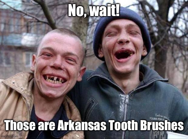 No teeth | No, wait! Those are Arkansas Tooth Brushes | image tagged in no teeth | made w/ Imgflip meme maker
