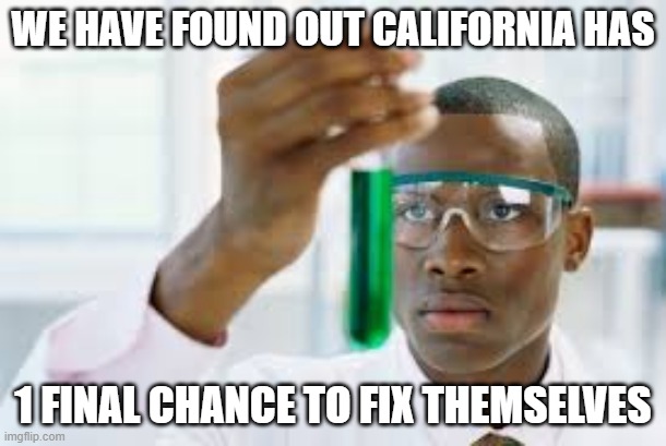 Will they do it? Can California do it? This was from Fox News | WE HAVE FOUND OUT CALIFORNIA HAS; 1 FINAL CHANCE TO FIX THEMSELVES | image tagged in finally | made w/ Imgflip meme maker